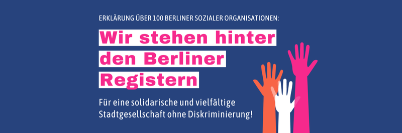Drei Hände ragen nach oben. Dazu steht der Text: Erklärung über 100 Berliner Sozialer Organisationen: Wir stehen hinter den Berliner Registern. Für eine solidarische und vielfältige Stadtgesellschaft ohne Diskriminierung!